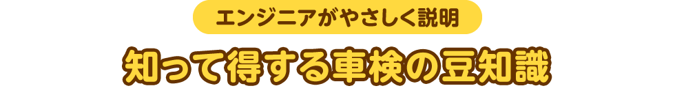 エンジニアがやさしく説明 知って得する車検の豆知識