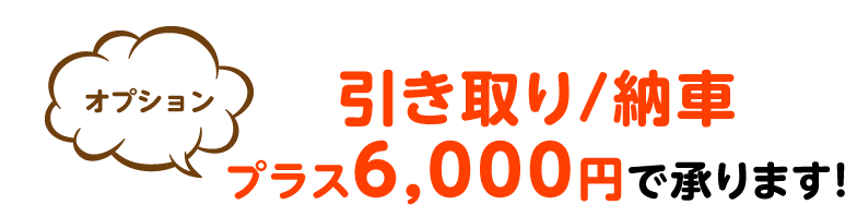 引き取り/納車 プラス6,000円で承ります!