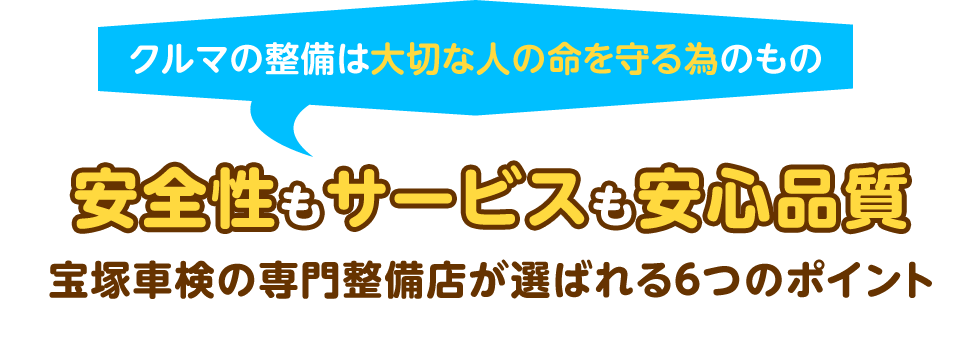 クルマの整備は大切な人の命を守る為のもの 安全性もサービスも安心品質 宝塚車検の専門整備店が選ばれる6つのポイント