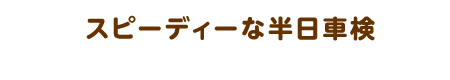 スピーディーな半日車検