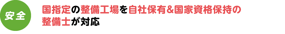 国指定の整備工場を自社保有&国家資格保持の整備士が対応